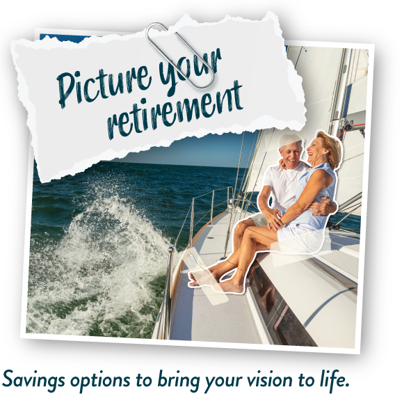 Picture your retirement. Savings options to bring your vision to life.