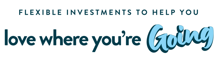 Flexible investments to help you love where you're going. Flexible investments to help you love where you're going.