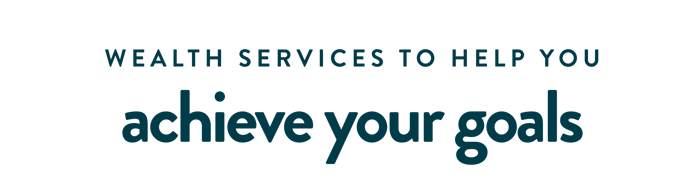 Wealth services to help you achieve your goals. Wealth services to help you achieve your goals.